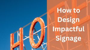 How to Design Impactful Signage: An Absolute Guide for Eye-Catching and Beneficial Signs