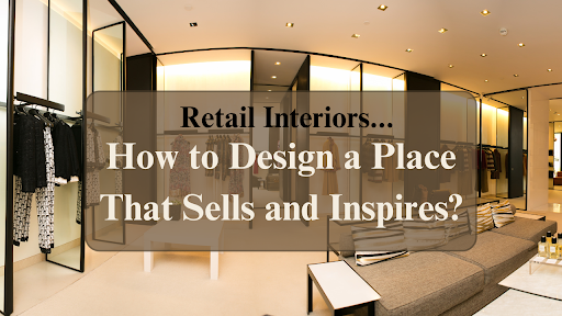 The Art of Retail Interiors: How to Design a Place That Sells and Inspires?